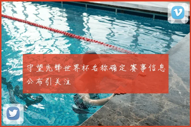 守望先锋世界杯名称确定 赛事信息公布引关注