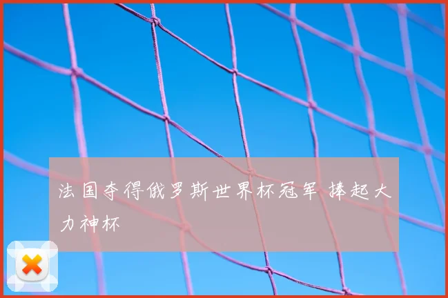 法国夺得俄罗斯世界杯冠军 捧起大力神杯