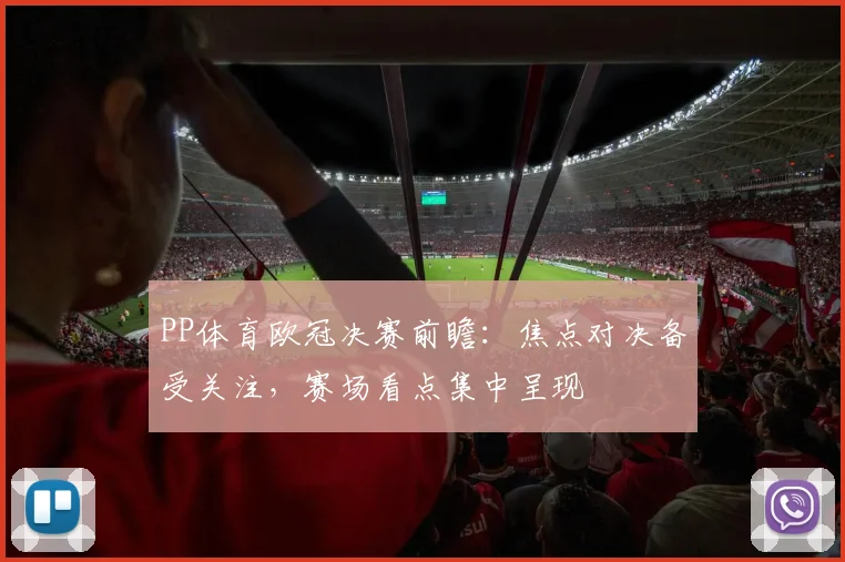 PP体育欧冠决赛前瞻：焦点对决备受关注，赛场看点集中呈现